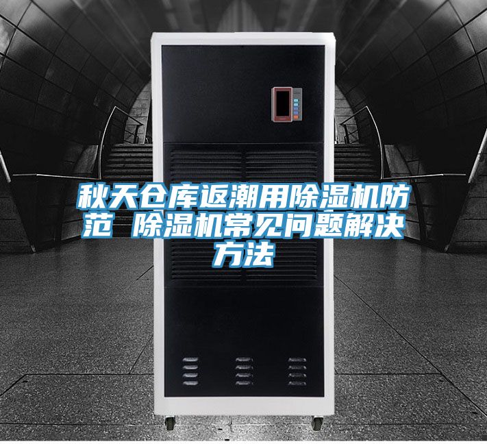 秋天倉庫返潮用PICACG哔咔官网入口防範 PICACG哔咔官网入口常見問題解決方法