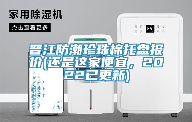 晉江防潮珍珠棉托盤報價(還是這家便宜，2022已更新)