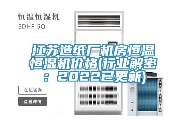 江蘇造紙廠機房恒溫恒濕機價格(行業解密：2022已更新)