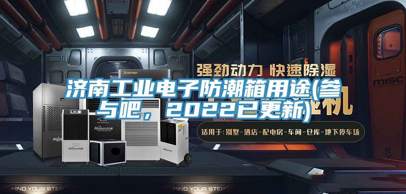 濟南工業電子防潮箱用途(參與吧，2022已更新)