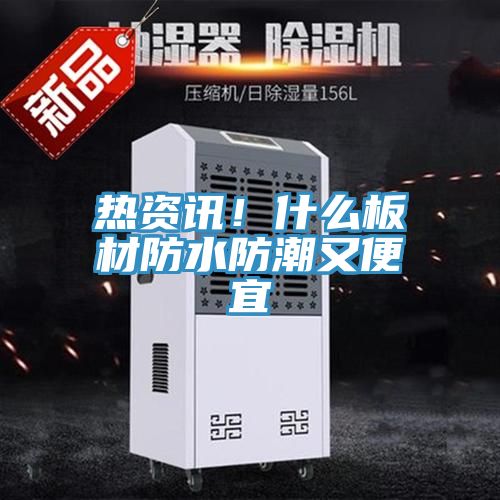 熱資訊！什麽板材防水防潮又便宜