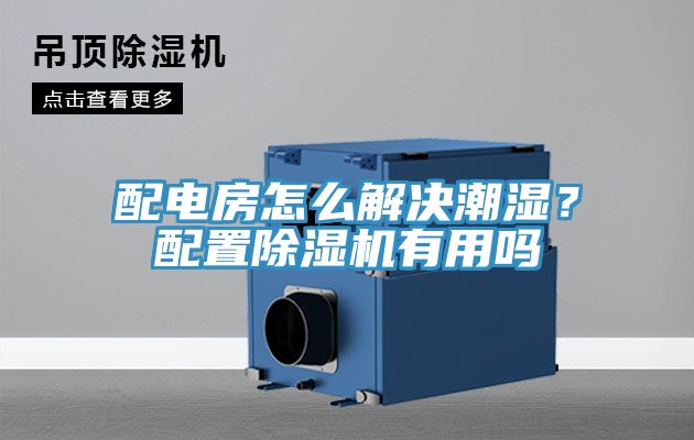 配電房怎麽解決潮濕？配置PICACG哔咔官网入口有用嗎