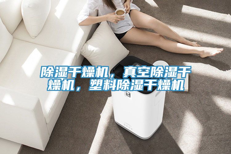 除濕幹燥機，真空除濕幹燥機，塑料除濕幹燥機