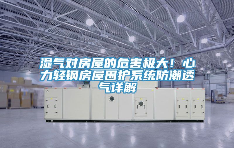 濕氣對房屋的危害極大！心力輕鋼房屋圍護係統防潮透氣詳解