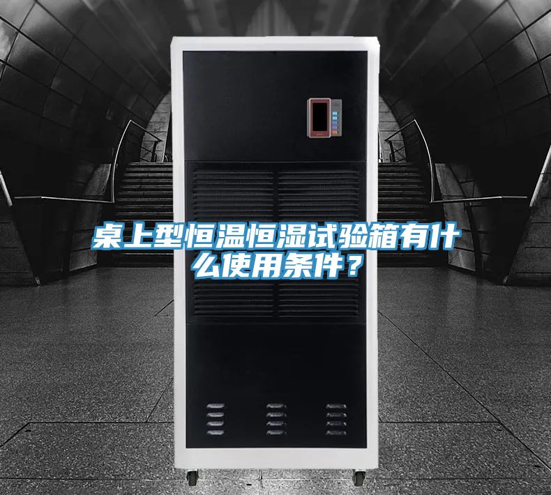 桌上型恒溫恒濕試驗箱有什麽使用條件？