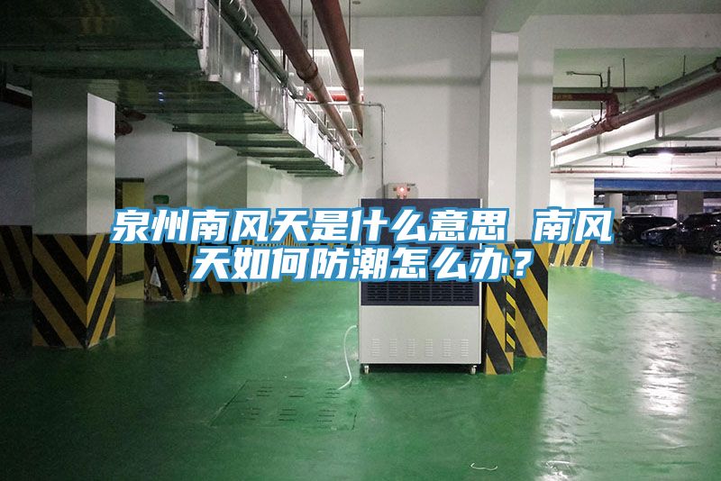 泉州南風天是什麽意思 南風天如何防潮怎麽辦？