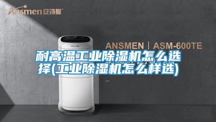 耐高溫工業PICACG哔咔官网入口怎麽選擇(工業PICACG哔咔官网入口怎麽樣選)