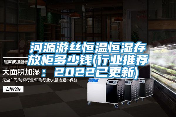 河源遊絲恒溫恒濕存放櫃多少錢(行業推薦：2022已更新)