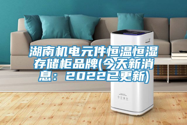 湖南機電元件恒溫恒濕存儲櫃品牌(今天新消息：2022已更新)