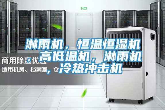 淋雨機，恒溫恒濕機，高低溫機，淋雨機，冷熱衝擊機