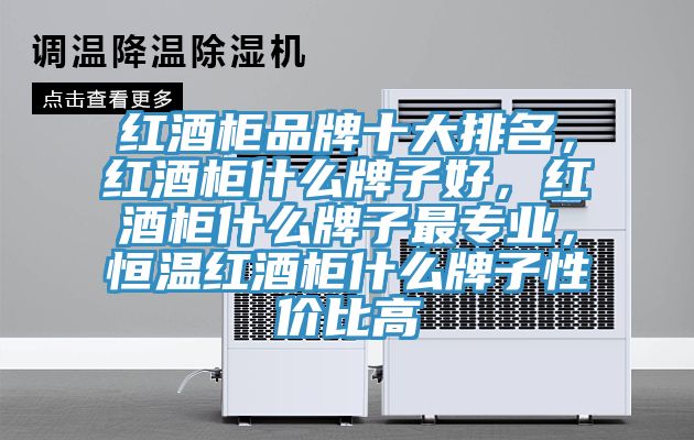 紅酒櫃品牌十大排名，紅酒櫃什麽牌子好，紅酒櫃什麽牌子最專業，恒溫紅酒櫃什麽牌子性價比高
