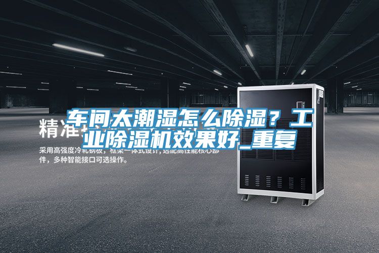車間太潮濕怎麽除濕？工業PICACG哔咔官网入口效果好_重複